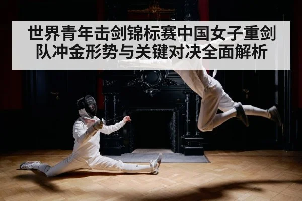 世界青年击剑锦标赛中国女子重剑队冲金形势与关键对决全面解析 - kaiyun app