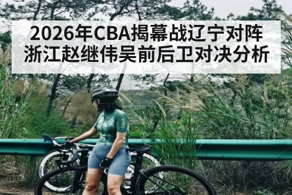 2026年CBA揭幕战辽宁对阵浙江赵继伟吴前后卫对决分析 - kaiyun app