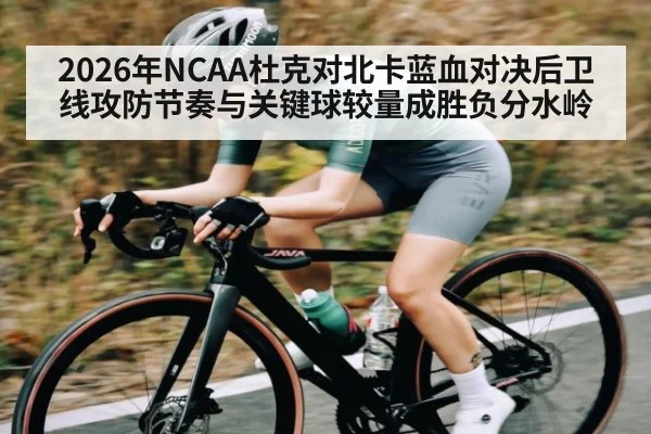 2026年NCAA杜克对北卡蓝血对决后卫线攻防节奏与关键球较量成胜负分水岭